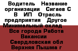 Водитель › Название организации ­ Сигаев С.В,, ИП › Отрасль предприятия ­ Другое › Минимальный оклад ­ 1 - Все города Работа » Вакансии   . Свердловская обл.,Верхняя Пышма г.